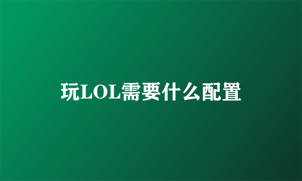 玩LOL需要什么配置