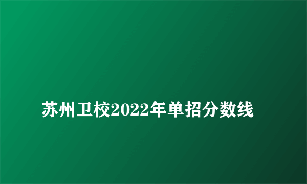 
苏州卫校2022年单招分数线
