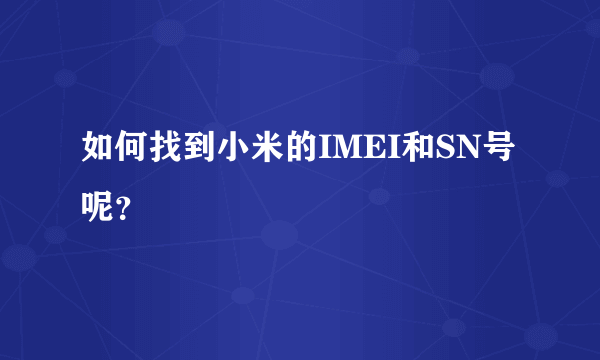 如何找到小米的IMEI和SN号呢？