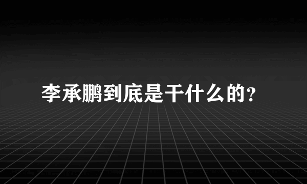 李承鹏到底是干什么的？