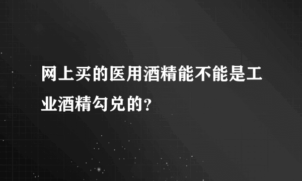 网上买的医用酒精能不能是工业酒精勾兑的？