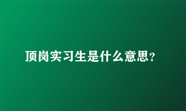 顶岗实习生是什么意思？