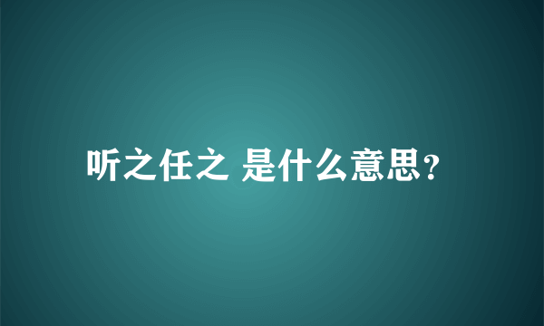 听之任之 是什么意思？