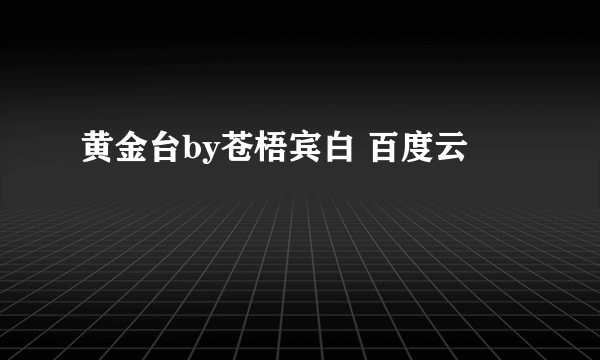 黄金台by苍梧宾白 百度云