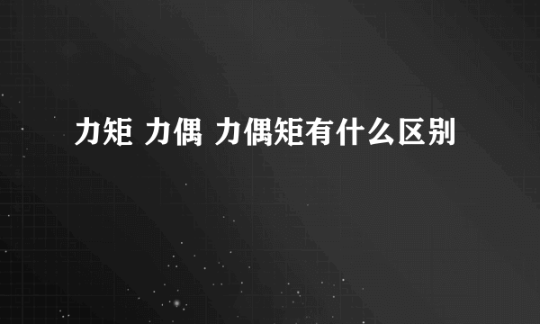 力矩 力偶 力偶矩有什么区别