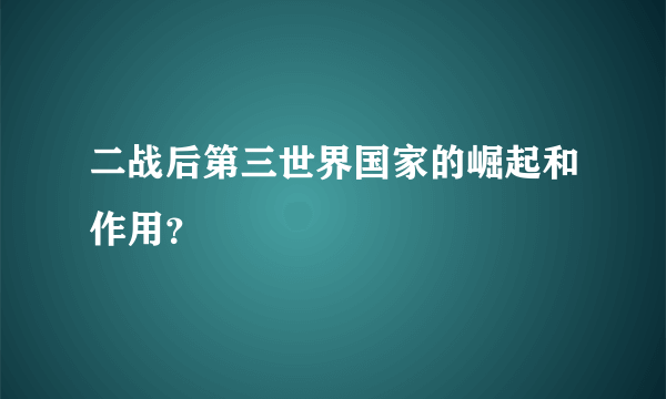 二战后第三世界国家的崛起和作用？