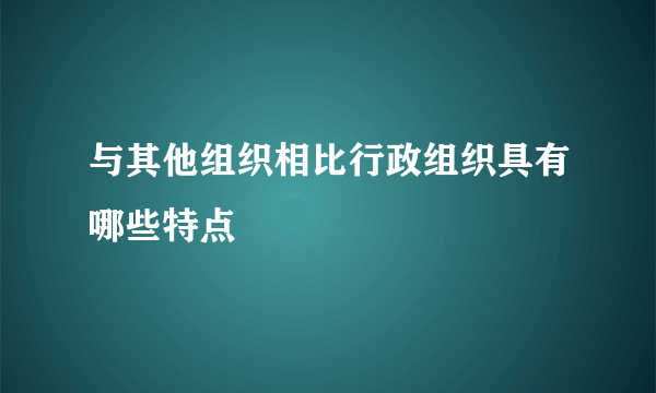 与其他组织相比行政组织具有哪些特点