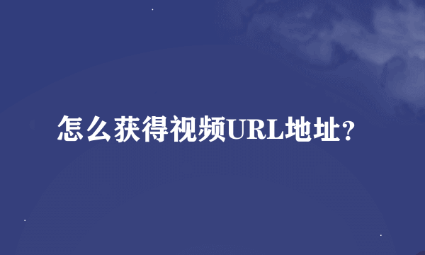 怎么获得视频URL地址？