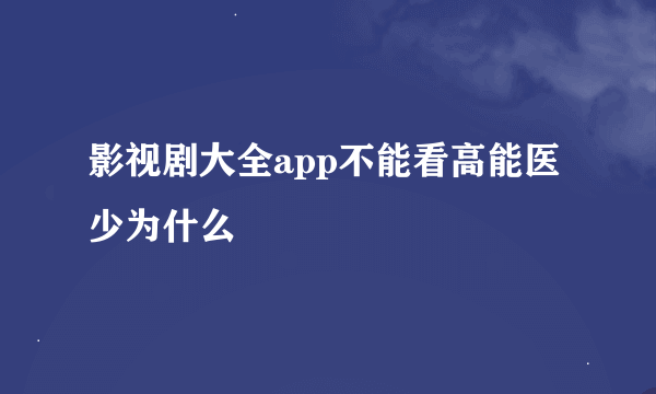 影视剧大全app不能看高能医少为什么