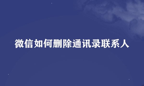 微信如何删除通讯录联系人