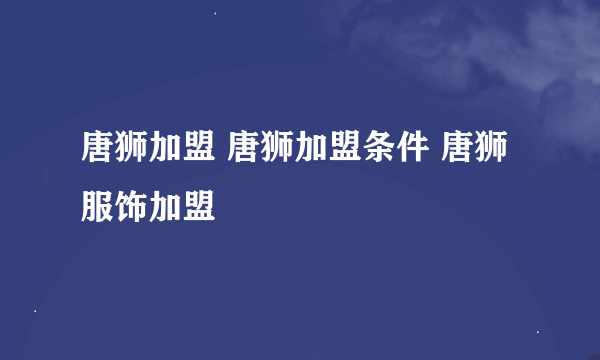 唐狮加盟 唐狮加盟条件 唐狮服饰加盟