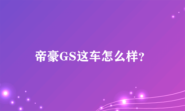 帝豪GS这车怎么样？