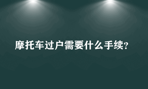 摩托车过户需要什么手续？