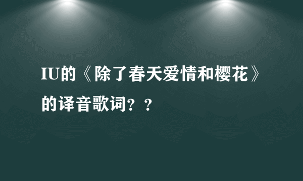 IU的《除了春天爱情和樱花》的译音歌词？？