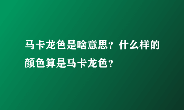 马卡龙色是啥意思？什么样的颜色算是马卡龙色？