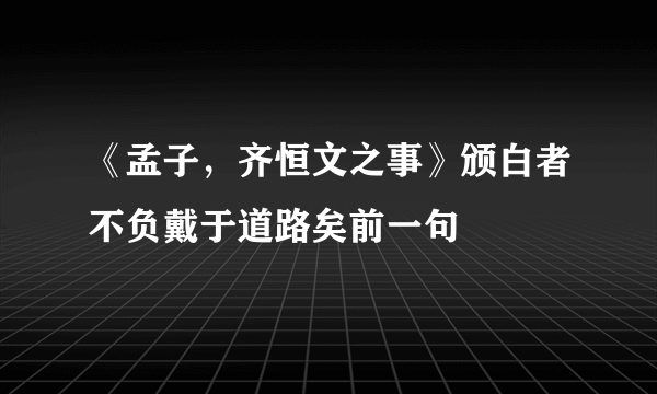 《孟子，齐恒文之事》颁白者不负戴于道路矣前一句