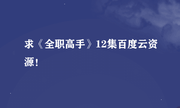 求《全职高手》12集百度云资源！