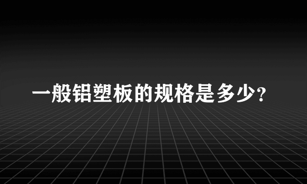 一般铝塑板的规格是多少？