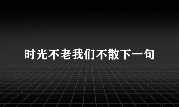 时光不老我们不散下一句