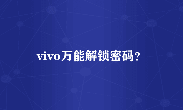 vivo万能解锁密码？