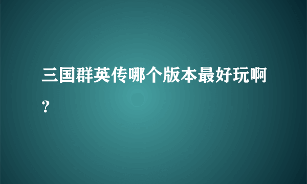 三国群英传哪个版本最好玩啊？