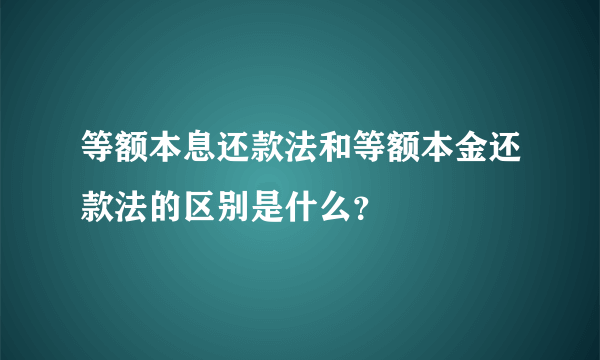 等额本息还款法和等额本金还款法的区别是什么？