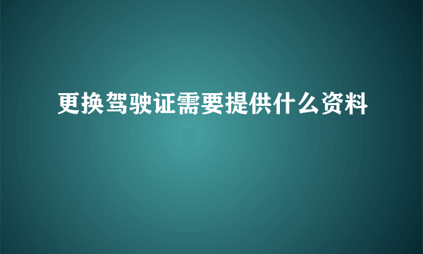 更换驾驶证需要提供什么资料