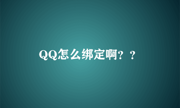 QQ怎么绑定啊？？