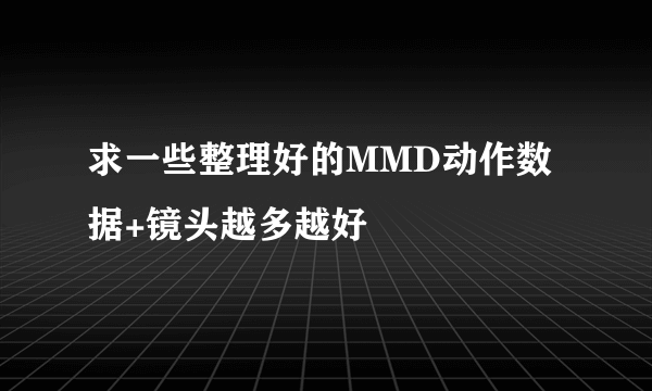 求一些整理好的MMD动作数据+镜头越多越好