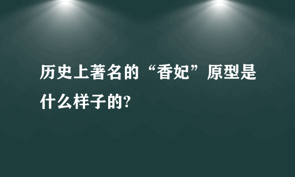 历史上著名的“香妃”原型是什么样子的?