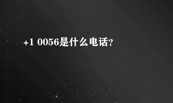 +1 0056是什么电话？