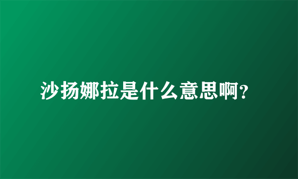 沙扬娜拉是什么意思啊？