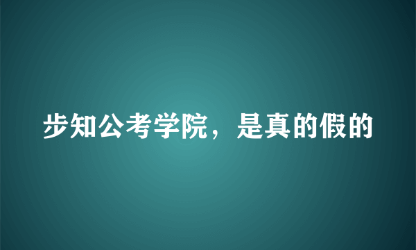 步知公考学院，是真的假的