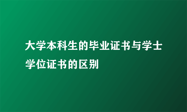 大学本科生的毕业证书与学士学位证书的区别