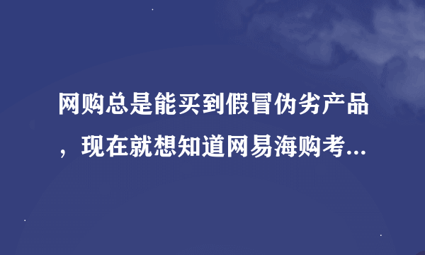 网购总是能买到假冒伪劣产品，现在就想知道网易海购考拉是正品吗？