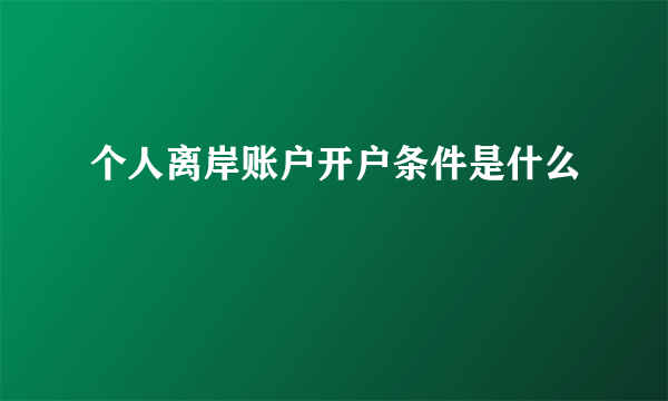 个人离岸账户开户条件是什么