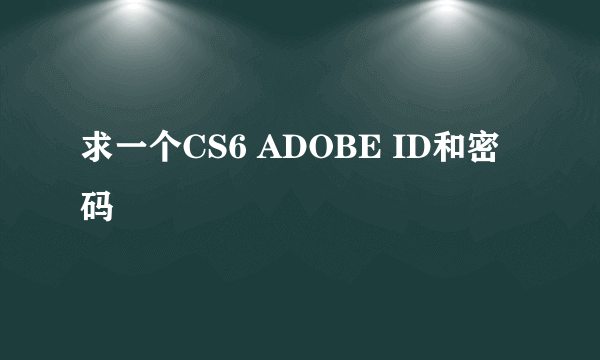 求一个CS6 ADOBE ID和密码