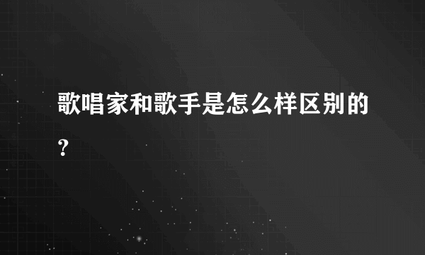 歌唱家和歌手是怎么样区别的？