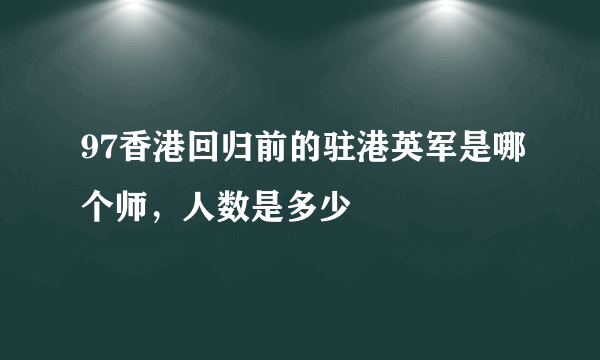 97香港回归前的驻港英军是哪个师，人数是多少