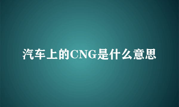 汽车上的CNG是什么意思