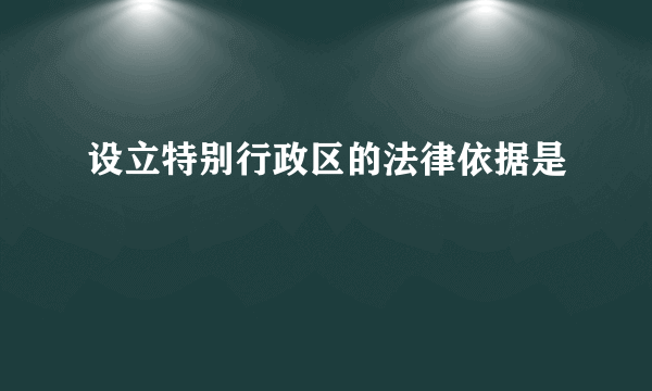 设立特别行政区的法律依据是