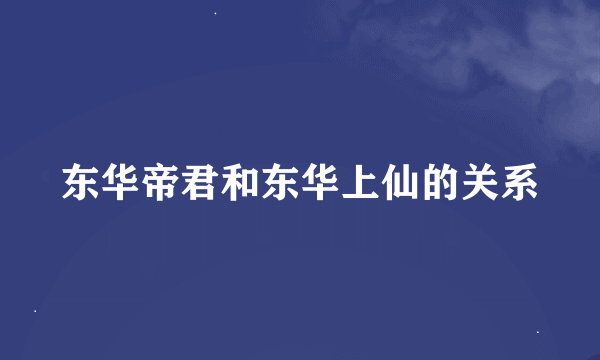 东华帝君和东华上仙的关系