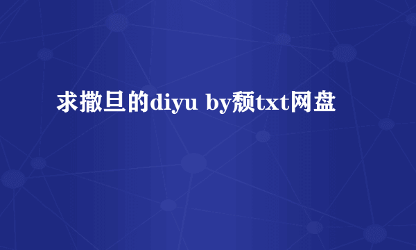 求撒旦的diyu by颓txt网盘