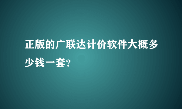 正版的广联达计价软件大概多少钱一套？