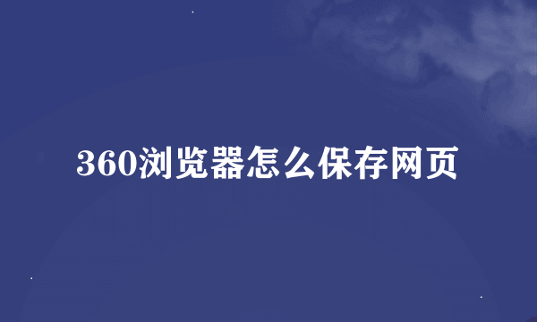 360浏览器怎么保存网页