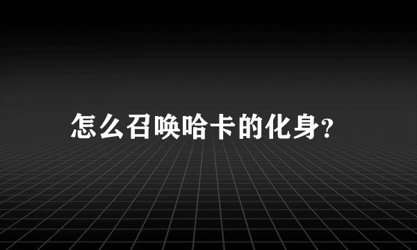 怎么召唤哈卡的化身？