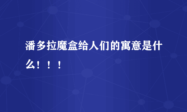 潘多拉魔盒给人们的寓意是什么！！！