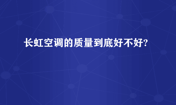 长虹空调的质量到底好不好?