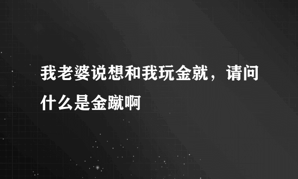 我老婆说想和我玩金就，请问什么是金蹴啊