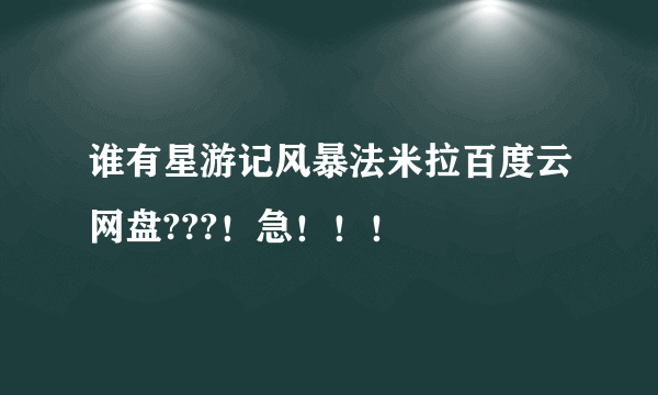 谁有星游记风暴法米拉百度云网盘???！急！！！